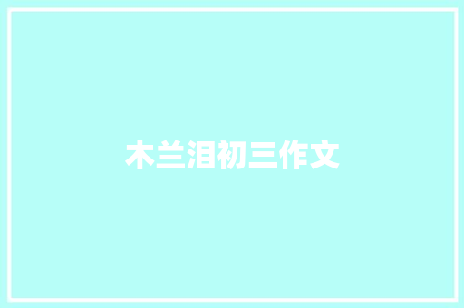 木兰泪初三作文 简历模板