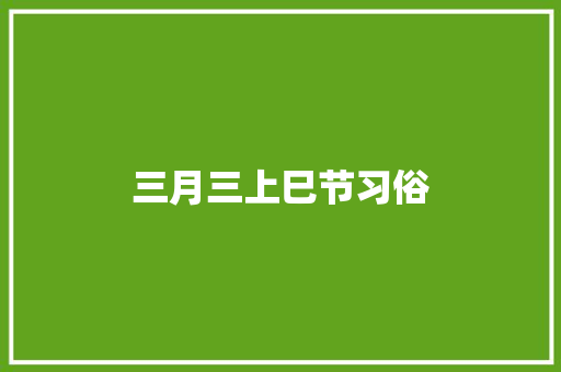 三月三上巳节习俗 写作技巧