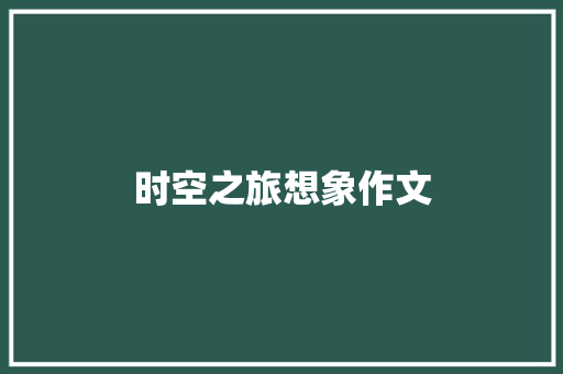 时空之旅想象作文 简历模板