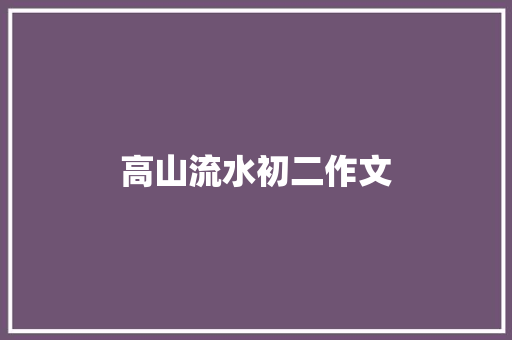 高山流水初二作文 写作素材