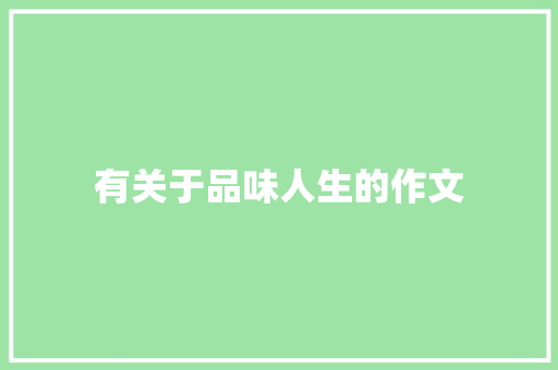 有关于品味人生的作文 写作技巧