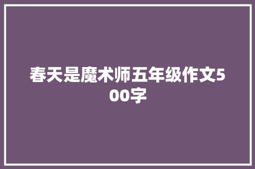 春天是魔术师五年级作文500字 写作技巧