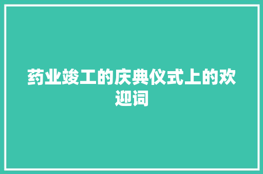药业竣工的庆典仪式上的欢迎词 词汇积累