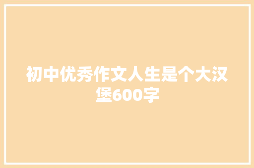 初中优秀作文人生是个大汉堡600字 简历模板