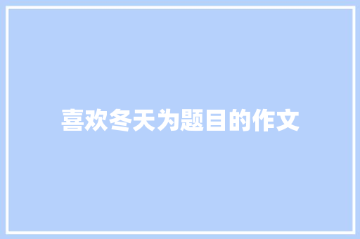 喜欢冬天为题目的作文 商业文案