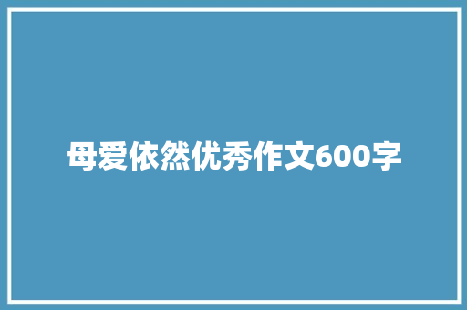 母爱依然优秀作文600字 简历模板