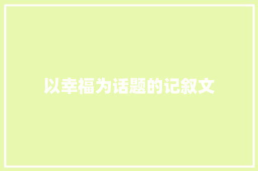 以幸福为话题的记叙文 报告写作