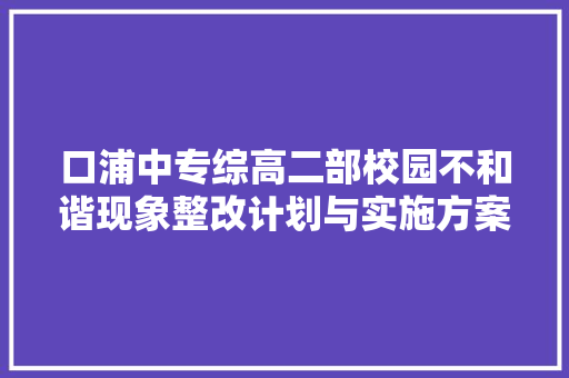 口浦中专综高二部校园不和谐现象整改计划与实施方案 商业文案