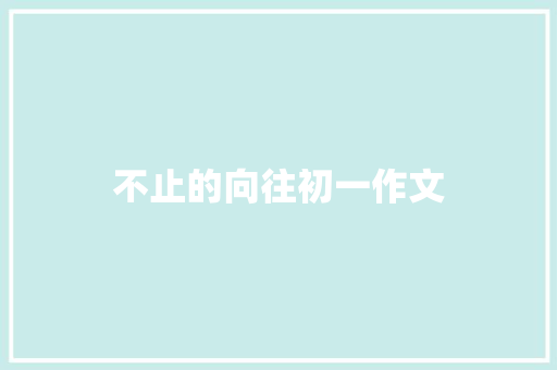 不止的向往初一作文 范文赏析