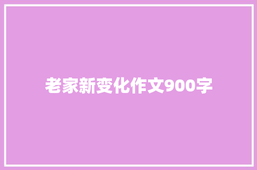 老家新变化作文900字 范文赏析