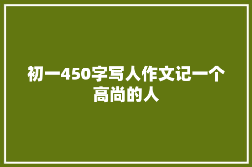初一450字写人作文记一个高尚的人