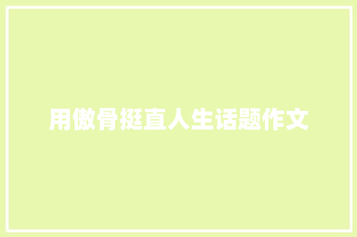 用傲骨挺直人生话题作文 诗歌创作