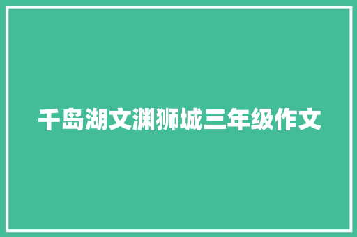 千岛湖文渊狮城三年级作文 报告写作
