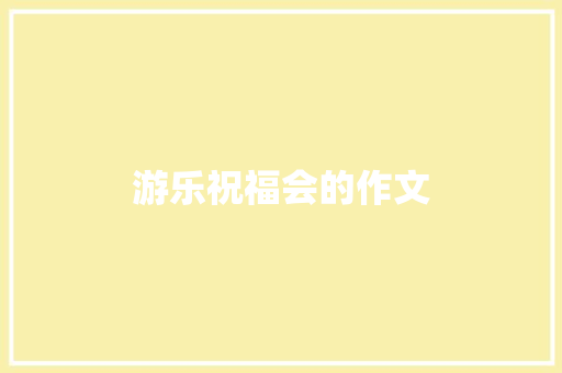 游乐祝福会的作文 写作素材