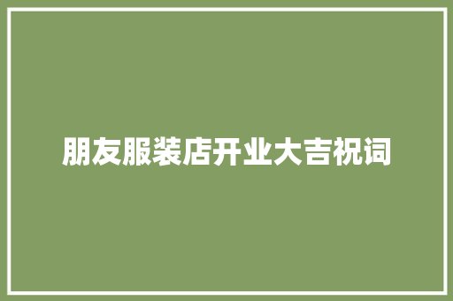 朋友服装店开业大吉祝词 写作社区