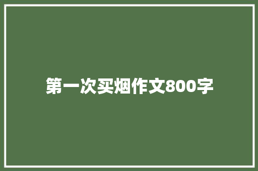 第一次买烟作文800字 商业文案