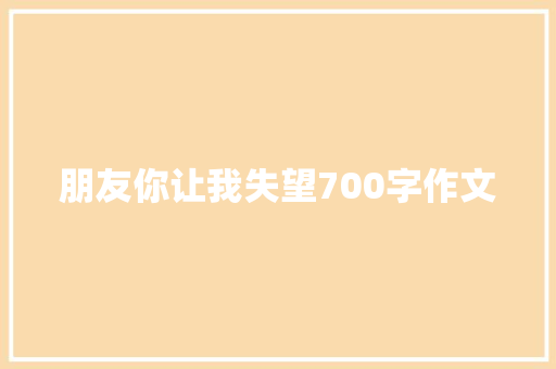 朋友你让我失望700字作文 写作素材