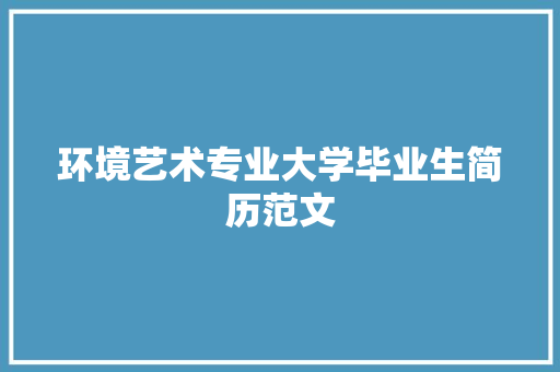 环境艺术专业大学毕业生简历范文 简历模板