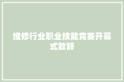 维修行业职业技能竞赛开幕式致辞 写作素材