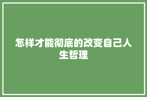 怎样才能彻底的改变自己人生哲理 写作社区