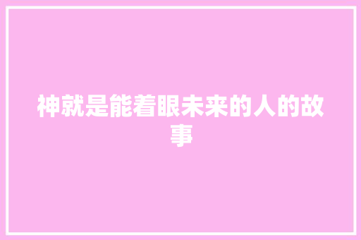 神就是能着眼未来的人的故事