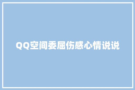 QQ空间委屈伤感心情说说 写作社区