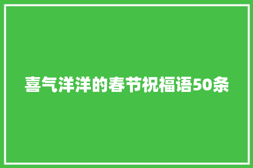 喜气洋洋的春节祝福语50条 写作社区