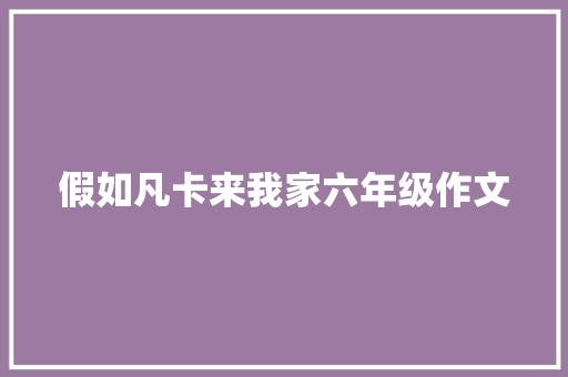 假如凡卡来我家六年级作文 写作技巧
