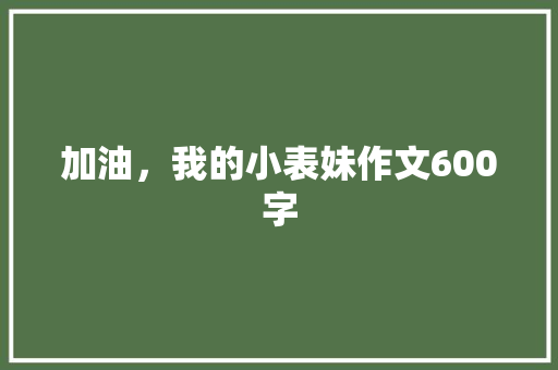 加油，我的小表妹作文600字 范文赏析