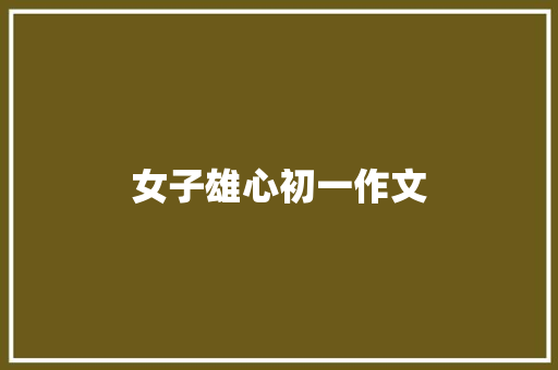 女子雄心初一作文 写作技巧