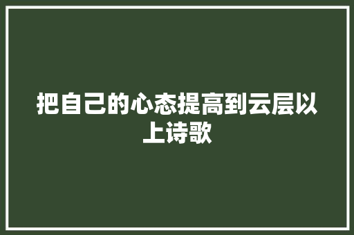 把自己的心态提高到云层以上诗歌 简历模板