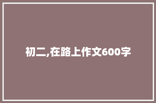 初二,在路上作文600字 报告写作