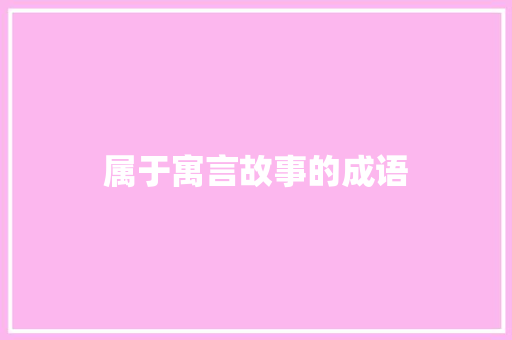 属于寓言故事的成语 写作社区