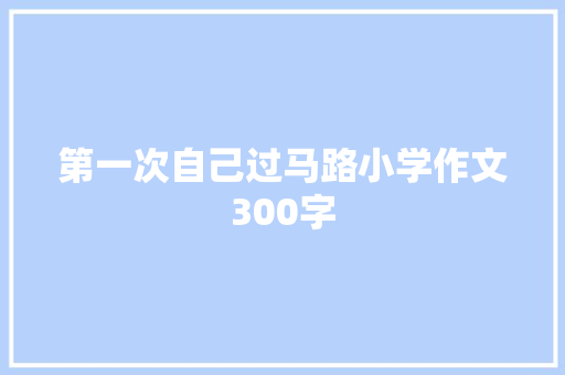第一次自己过马路小学作文300字 写作社区
