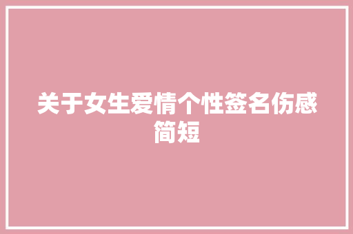 关于女生爱情个性签名伤感简短 写作社区
