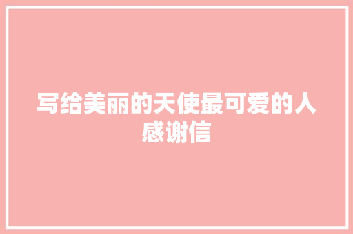 写给美丽的天使最可爱的人感谢信