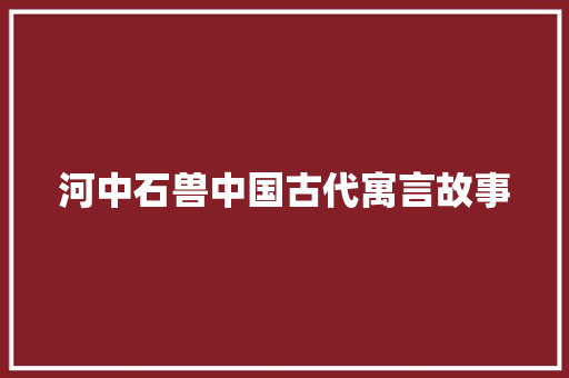 河中石兽中国古代寓言故事