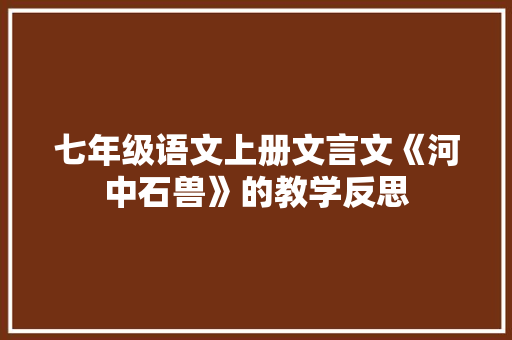 七年级语文上册文言文《河中石兽》的教学反思 报告写作