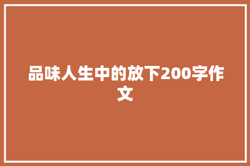 品味人生中的放下200字作文 商业文案