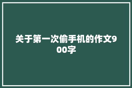 关于第一次偷手机的作文900字 写作素材