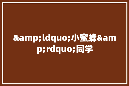 &ldquo;小蜜蜂&rdquo;同学 范文赏析