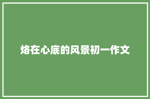 烙在心底的风景初一作文