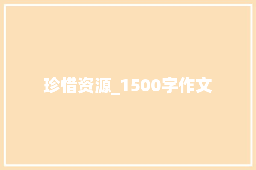 珍惜资源_1500字作文 写作素材