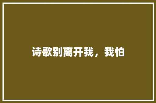 诗歌别离开我，我怕