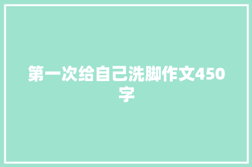 第一次给自己洗脚作文450字 写作技巧