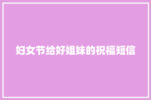 妇女节给好姐妹的祝福短信 写作素材