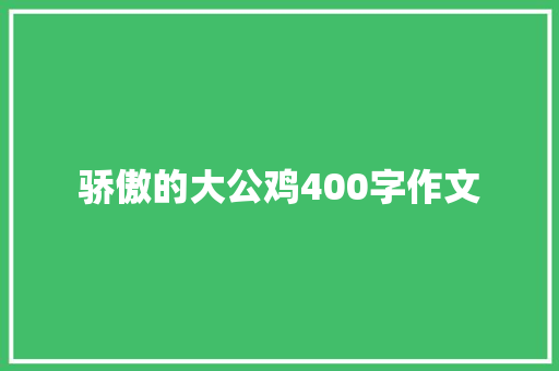骄傲的大公鸡400字作文 写作素材