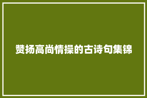 赞扬高尚情操的古诗句集锦 写作社区