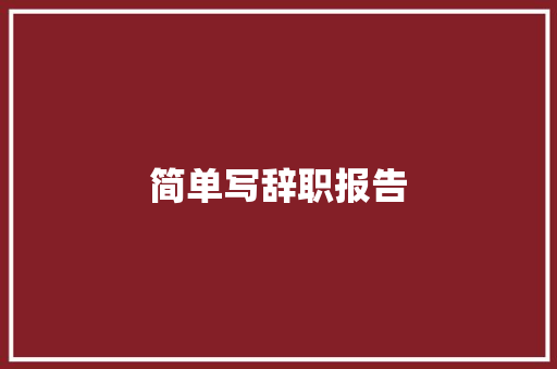 简单写辞职报告 写作素材