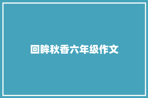 回眸秋香六年级作文 简历模板